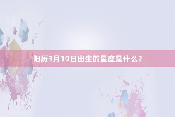 阳历3月19日出生的星座是什么？