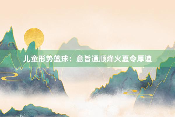 儿童形势篮球：意旨通顺烽火夏令厚谊